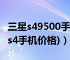 三星s49500手机报价（s4三星手机报价(三星s4手机价格)）