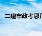 二建市政考哪几门难（二建市政考哪几门）