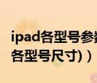 ipad各型号参数（ipad所有型号尺寸表(ipad各型号尺寸)）