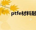 ptfe材料耐温范围多少（ptfe材料）