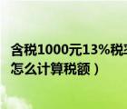 含税1000元13%税率怎么算（已知含税价100 税率13  到底怎么计算税额）