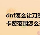 dnf怎么让刀魂之卡赞范围变大（dnf刀魂之卡赞范围怎么变大）