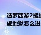 造梦西游2螺旋地狱怎么开启（造梦西游2螺旋地狱怎么进）