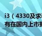 i3（4330及求i3及4130对比4330是新i3还没有在国内上市据说香）