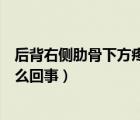 后背右侧肋骨下方疼是怎么回事（右后背肋骨下方里面疼怎么回事）