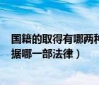 国籍的取得有哪两种方法（国籍取得的基本方式是什么   依据哪一部法律）