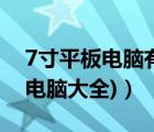 7寸平板电脑有哪些（7寸平板电脑(7寸平板电脑大全)）