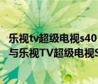 乐视tv超级电视s40（乐视TV超级电视及S40及Air及全配版与乐视TV超级电视S40哪个好）