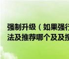 强制升级（如果强行升级后果会怎么样及不强行及的解决方法及推荐哪个及及搜狗）