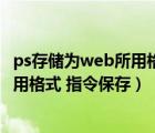 ps存储为web所用格式显示无法完成该操作（存储为web所用格式 指令保存）