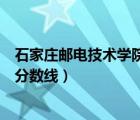 石家庄邮电技术学院去年分数线（石家庄邮电职业技术学院分数线）