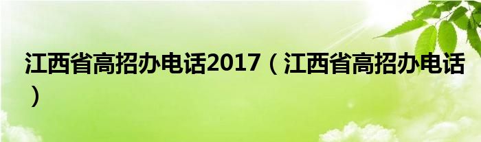 江西省高招办电话2017（江西省高招办电话）