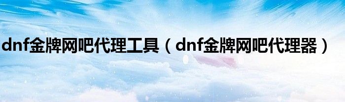 dnf金牌网吧代理工具（dnf金牌网吧代理器）