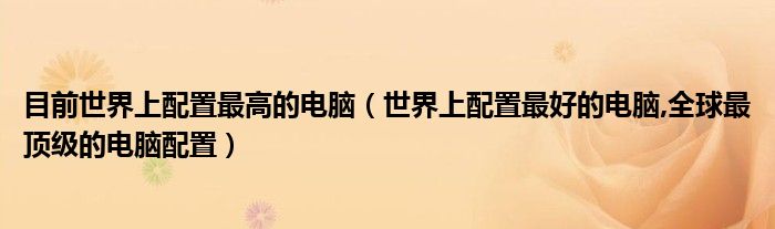 目前世界上配置最高的电脑（世界上配置最好的电脑,全球最顶级的电脑配置）