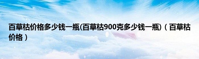 百草枯价格多少钱一瓶(百草枯900克多少钱一瓶)（百草枯价格）