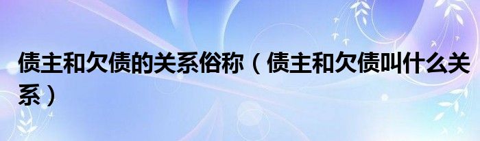 债主和欠债的关系俗称（债主和欠债叫什么关系）