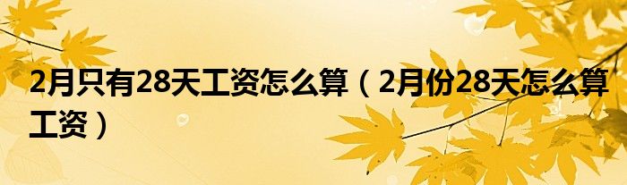 2月只有28天工资怎么算（2月份28天怎么算工资）