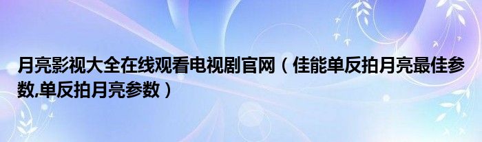 月亮影视大全在线观看电视剧官网（佳能单反拍月亮最佳参数,单反拍月亮参数）