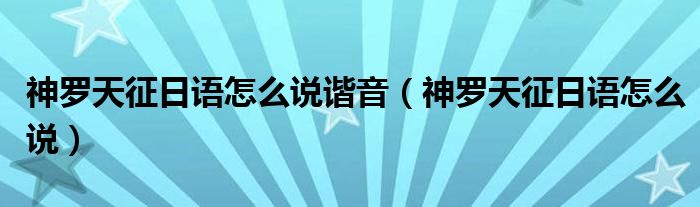 神罗天征日语怎么说谐音（神罗天征日语怎么说）