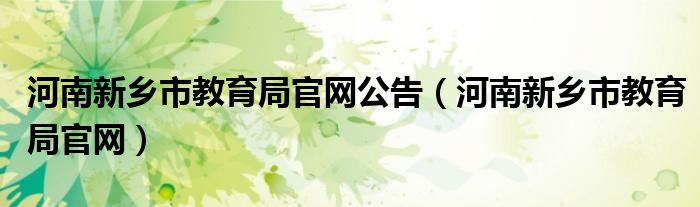 河南新乡市教育局官网公告（河南新乡市教育局官网）