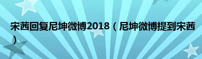 宋茜回复尼坤微博2018（尼坤微博提到宋茜）