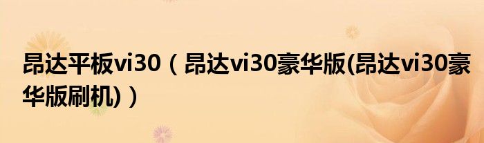 昂达平板vi30（昂达vi30豪华版(昂达vi30豪华版刷机)）