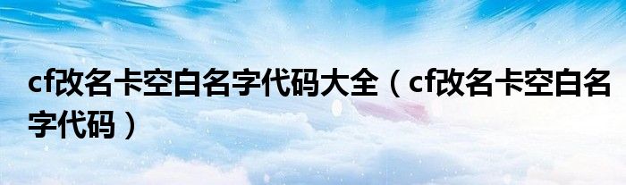 cf改名卡空白名字代码大全（cf改名卡空白名字代码）