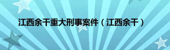 江西余干重大刑事案件（江西余干）