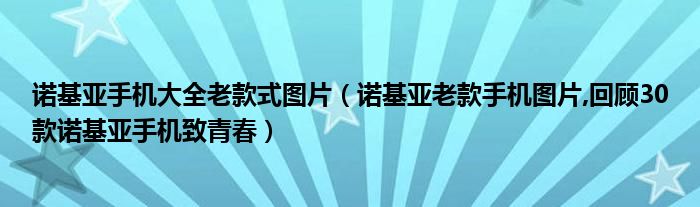 诺基亚手机大全老款式图片（诺基亚老款手机图片,回顾30款诺基亚手机致青春）