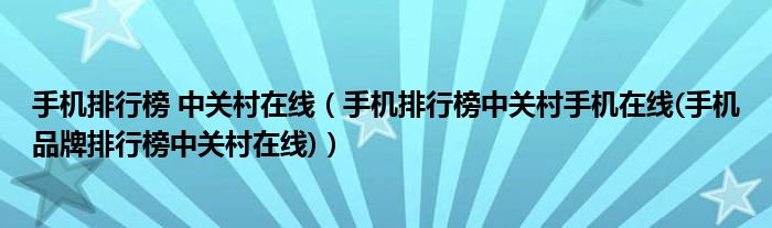 手机排行榜 中关村在线（手机排行榜中关村手机在线(手机品牌排行榜中关村在线)）