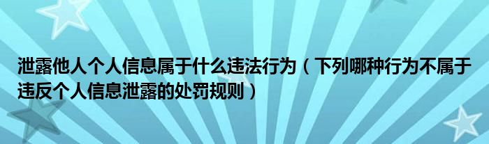 泄露他人个人信息属于什么违法行为（下列哪种行为不属于违反个人信息泄露的处罚规则）