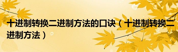 十进制转换二进制方法的口诀（十进制转换二进制方法）