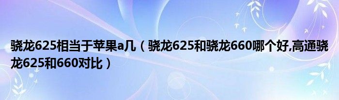 骁龙625相当于苹果a几（骁龙625和骁龙660哪个好,高通骁龙625和660对比）