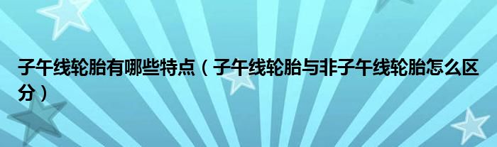 子午线轮胎有哪些特点（子午线轮胎与非子午线轮胎怎么区分）