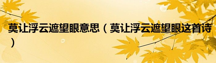 莫让浮云遮望眼意思（莫让浮云遮望眼这首诗）