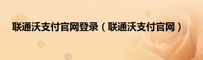 联通沃支付官网登录（联通沃支付官网）