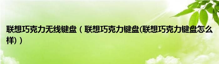 联想巧克力无线键盘（联想巧克力键盘(联想巧克力键盘怎么样)）