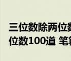 三位数除两位数练习题100道（三位数除以两位数100道 笔算）