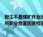 粉尘不是煤矿作业场所常见职业病危害因素（湖北省作业场所职业危害因素检测机构有哪些）