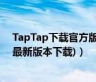 TapTap下载官方版（taptap下载安装正版最新版(taptap最新版本下载)）