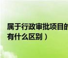 属于行政审批项目的有哪些（行政审批项目和行政审批事项有什么区别）