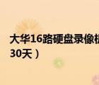 大华16路硬盘录像机（大华十六路硬盘录像机录像保存不到30天）