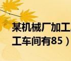 某机械厂加工车间有86名工人（某机械厂加工车间有85）