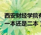 西安财经学院有二本专业吗（西安财经学院是一本还是二本）