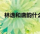 林逸和唐韵什么时候分开了（林逸和唐韵）