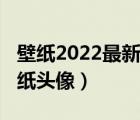 壁纸2022最新壁纸女生可爱（2022年最新壁纸头像）