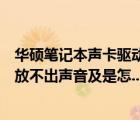 华硕笔记本声卡驱动（华硕笔记本电脑声卡驱动都正常就是放不出声音及是怎...）