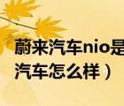 蔚来汽车nio是什么意思（NIO蔚来官网,蔚来汽车怎么样）