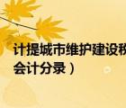 计提城市维护建设税会计分录怎么写（计提城市维护建设税会计分录）