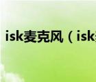 isk麦克风（isk麦克风和得胜麦克风哪个好）